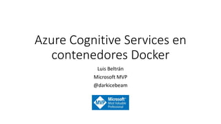 Azure Cognitive Services en
contenedores Docker
Luis Beltrán
Microsoft MVP
@darkicebeam
 