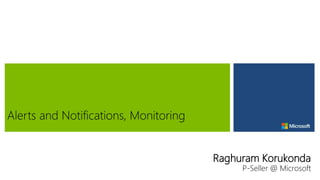 Raghuram Korukonda
P-Seller @ Microsoft
Alerts and Notifications, Monitoring
 