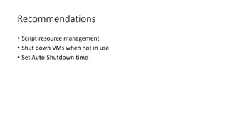 Recommendations
• Script resource management
• Shut down VMs when not in use
• Set Auto-Shutdown time
 