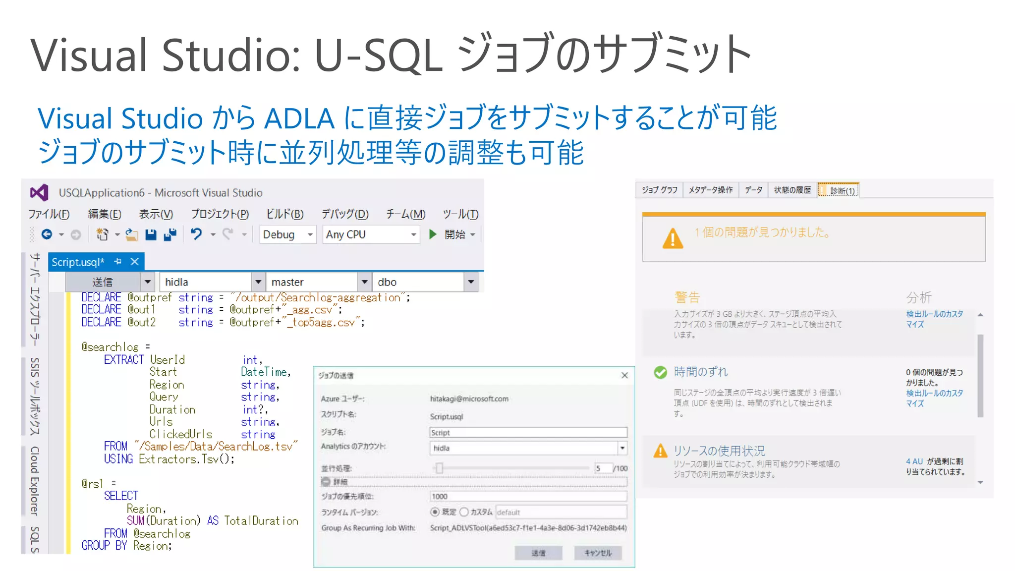 Visual Studio: U-SQL ジョブのサブミット
Visual Studio から ADLA に直接ジョブをサブミットすることが可能
ジョブのサブミット時に並列処理等の調整も可能
 
