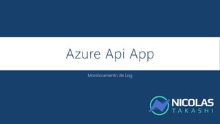 Azure Api App
Monitoramento de Log
 