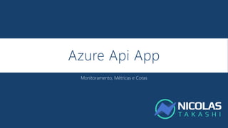 Azure Api App
Monitoramento, Métricas e Cotas
 