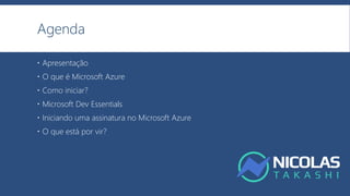 Agenda
 Apresentação
 O que é Microsoft Azure
 Como iniciar?
 Microsoft Dev Essentials
 Iniciando uma assinatura no Microsoft Azure
 O que está por vir?
 