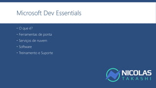 Microsoft Dev Essentials
 O que é?
 Ferramentas de ponta
 Serviços de nuvem
 Software
 Treinamento e Suporte
 