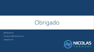 Obrigado
@ntakashics
nicolas.tcs@hotmail.com
ntakashi.net
 