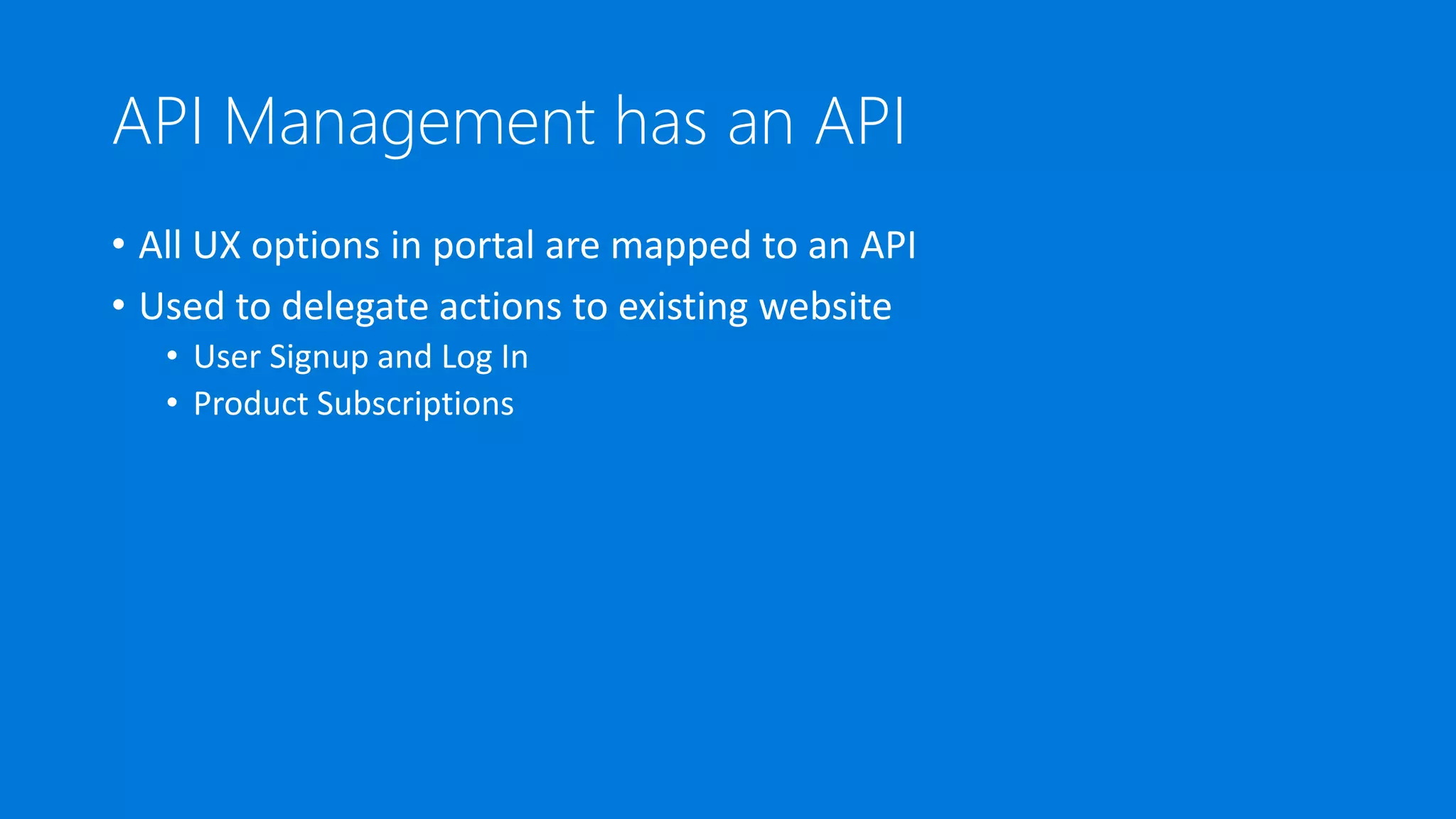 API Management has an API
• All UX options in portal are mapped to an API
• Used to delegate actions to existing website
• User Signup and Log In
• Product Subscriptions
 
