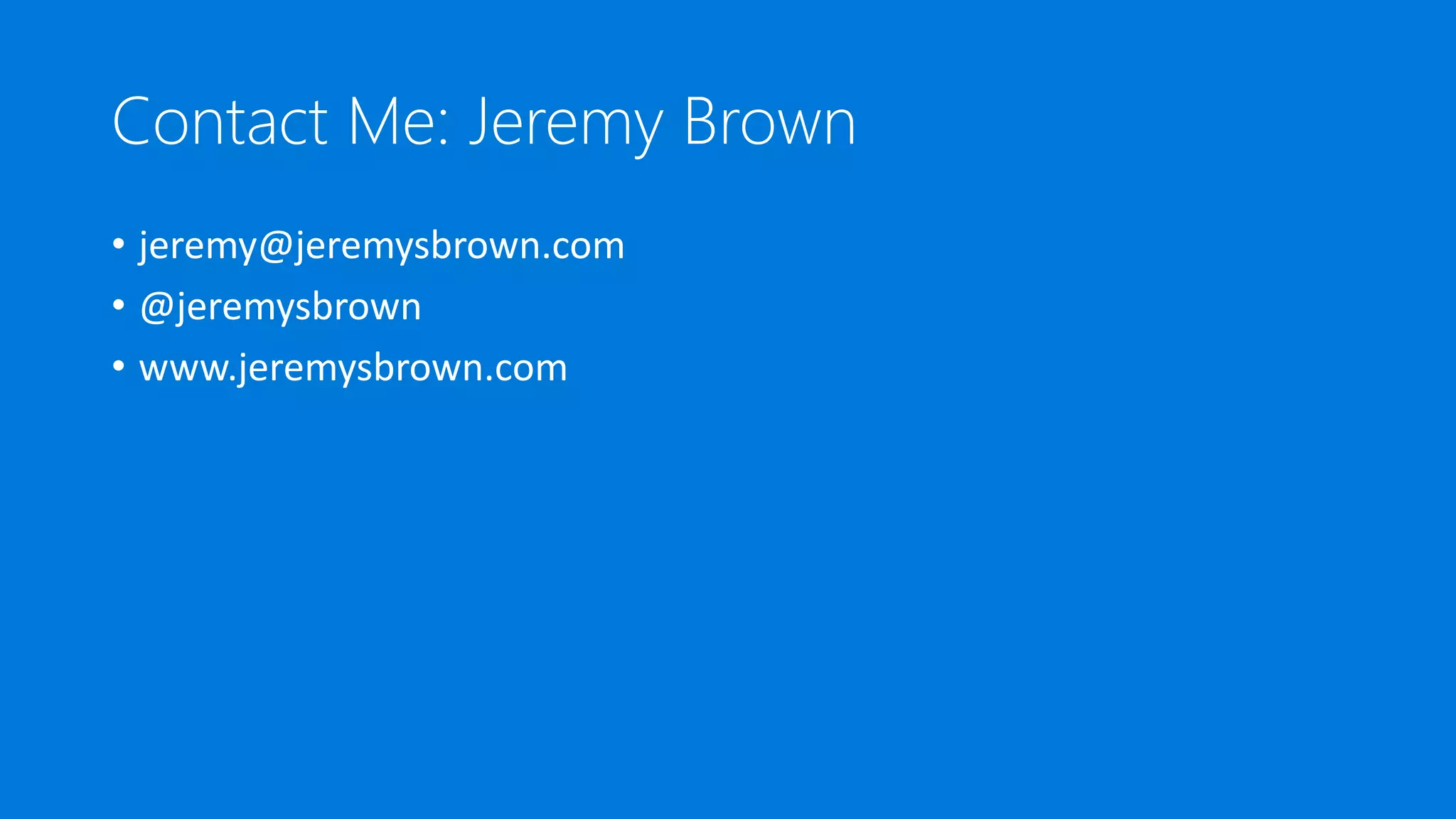 Contact Me: Jeremy Brown
• jeremy@jeremysbrown.com
• @jeremysbrown
• www.jeremysbrown.com
 