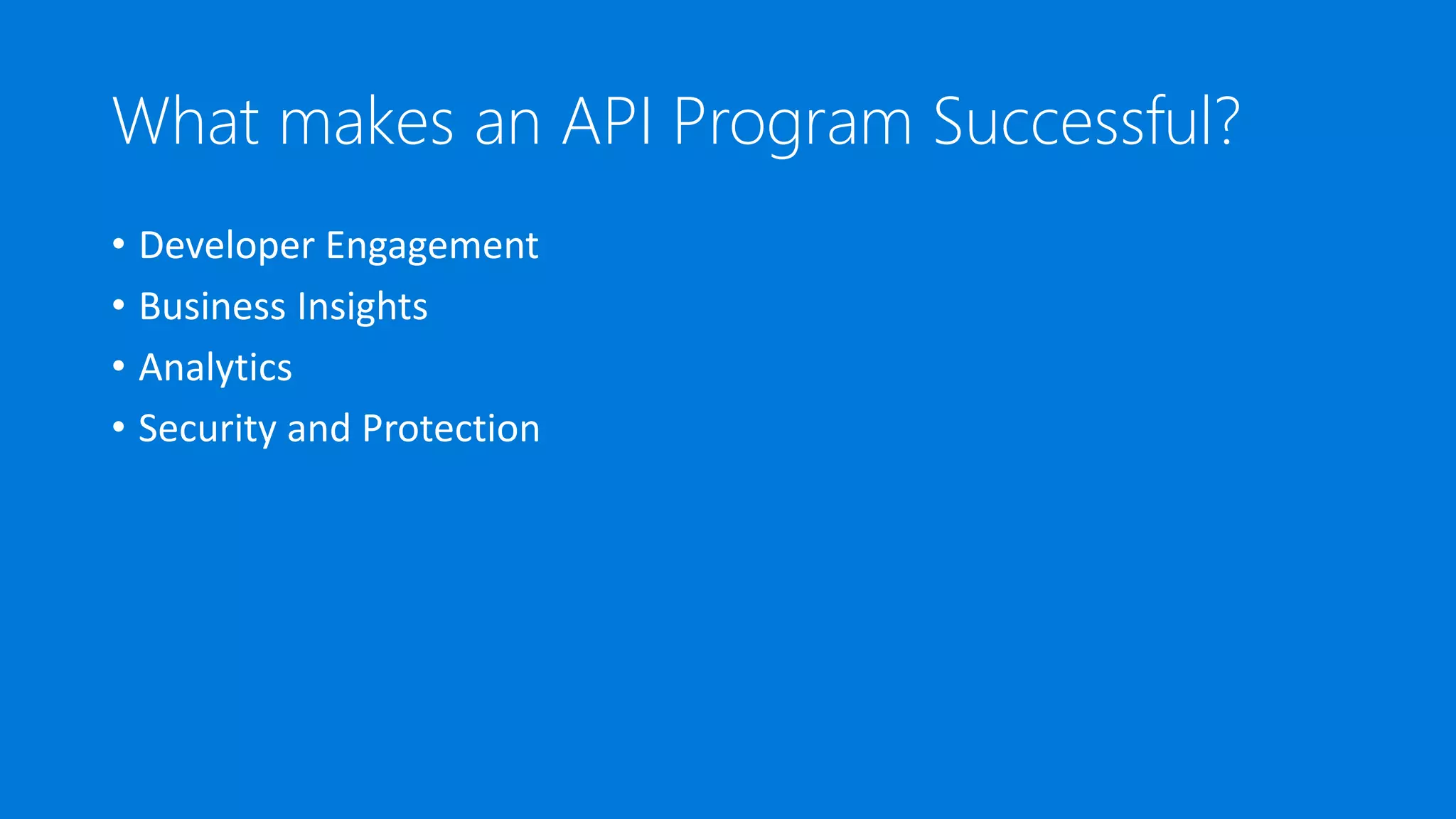 What makes an API Program Successful?
• Developer Engagement
• Business Insights
• Analytics
• Security and Protection
 