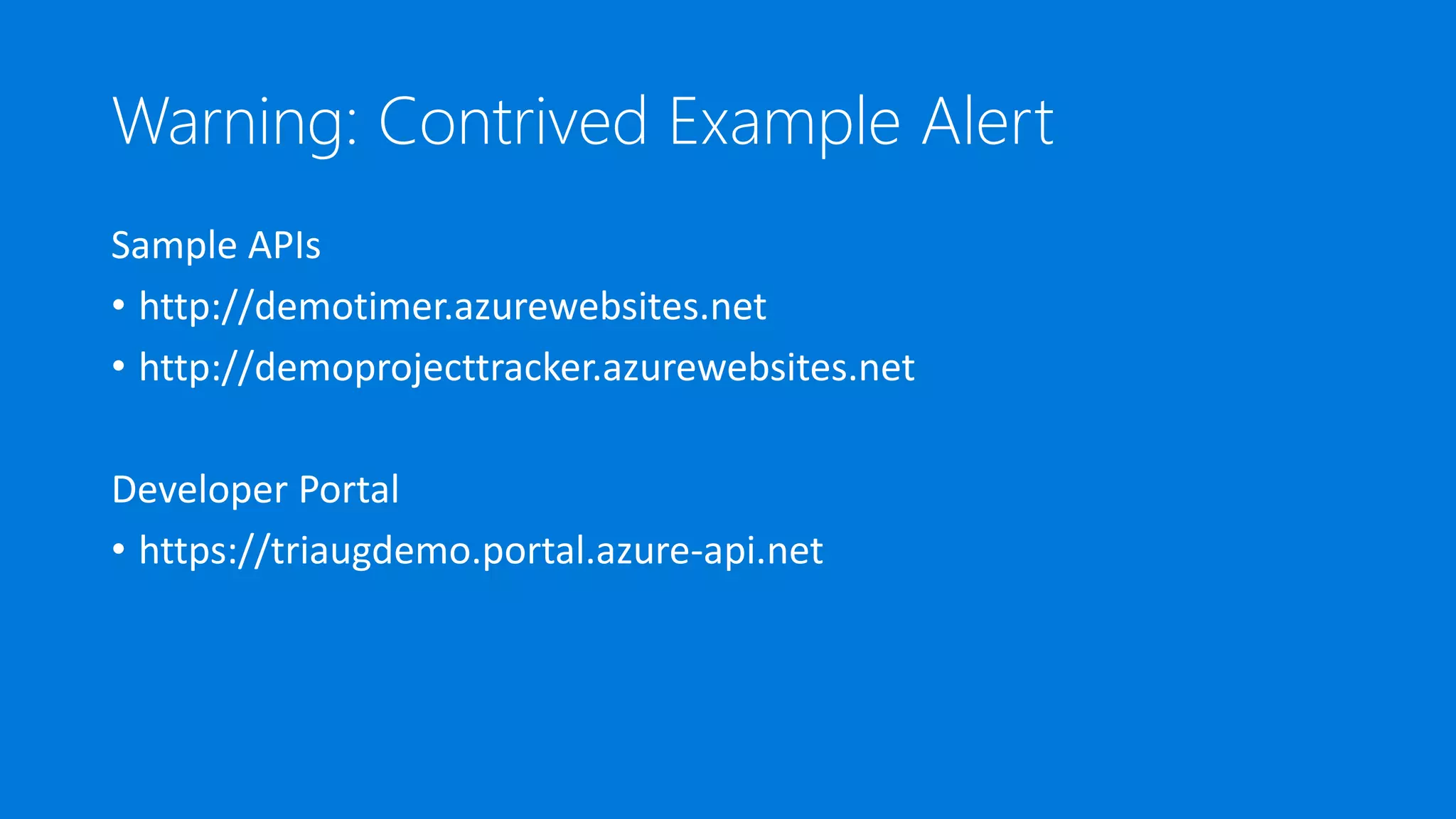 Warning: Contrived Example Alert
Sample APIs
• http://demotimer.azurewebsites.net
• http://demoprojecttracker.azurewebsites.net
Developer Portal
• https://triaugdemo.portal.azure-api.net
 