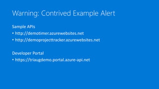Warning: Contrived Example Alert
Sample APIs
• http://demotimer.azurewebsites.net
• http://demoprojecttracker.azurewebsites.net
Developer Portal
• https://triaugdemo.portal.azure-api.net
 