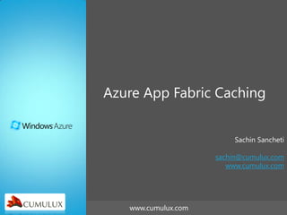 Azure App Fabric Caching


                          Sachin Sancheti

                     sachin@cumulux.com
                        www.cumulux.com




   www.cumulux.com                 Page 1
 
