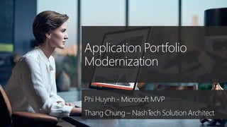 Application Portfolio
Modernization
Phi Huynh - Microsoft MVP
Thang Chung – NashTech Solution Architect
 