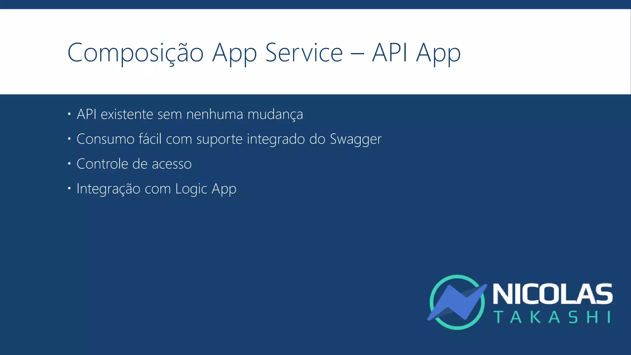 Composição App Service – API App
 API existente sem nenhuma mudança
 Consumo fácil com suporte integrado do Swagger
 Controle de acesso
 Integração com Logic App
 