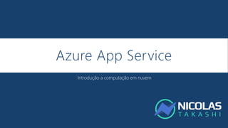 Azure App Service
Introdução a computação em nuvem
 