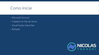 Como iniciar
 Microsoft Account
 Cadastro no Site do Azure
 Visual Studio Subscriber
 BizSpark
 