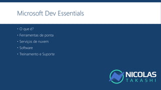 Microsoft Dev Essentials
 O que é?
 Ferramentas de ponta
 Serviços de nuvem
 Software
 Treinamento e Suporte
 
