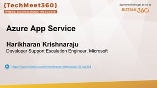 Sponsored & Brought to you by
Azure App Service
Harikharan Krishnaraju
Developer Support Escalation Engineer, Microsoft
https://www.linkedin.com/in/harikharan-krishnaraju-331aa324
 