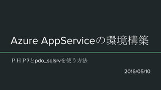 Azure AppServiceの環境構築
ＰＨＰ7とpdo_sqlsrvを使う方法
2016/05/10
 