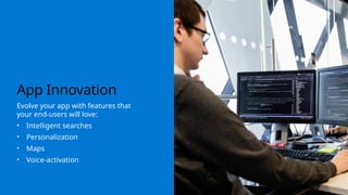 App Innovation
Evolve your app with features that
your end-users will love:
• Intelligent searches
• Personalization
• Maps
• Voice-activation
 