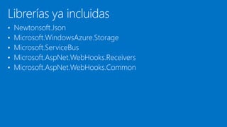 Librerías ya incluidas
• Newtonsoft.Json
• Microsoft.WindowsAzure.Storage
• Microsoft.ServiceBus
• Microsoft.AspNet.WebHooks.Receivers
• Microsoft.AspNet.WebHooks.Common
 