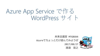 Azure App Service で作る
WordPress サイト
未来会議室 MTGBOX4
Azureでちょっとだけ遊んでみようぜ
2017/08/27
渡邉 宣之
 