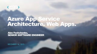 1CONFIDENTIAL
Azure App Service
Architecture. Web Apps.
DECEMBER 16, 2015
Alex Feshchenko,
SENIOR SOFTWARE ENGINEER
 