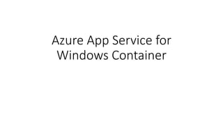 Azure App Service for
Windows Container
 
