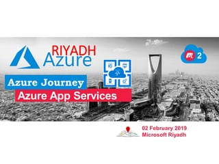 Azure App Services
RIYADH
Azure Journey
2
02 February 2019
Microsoft Riyadh
 