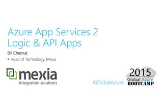 #GlobalAzure
Azure App Services 2
Logic & API Apps
Bill Chesnut
• Head of Technology, Mexia
 