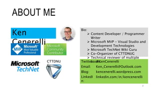 ABOUT ME
Twitter: @KenCenerelli
Email: Ken_Cenerelli@Outlook.com
Blog: kencenerelli.wordpress.com
LinkedI
n:
linkedin.com/in/kencenerelli
Bio:
 Content Developer / Programmer
Writer
 Microsoft MVP - Visual Studio and
Development Technologies
 Microsoft TechNet Wiki Guru
 Co-Organizer of CTTDNUG
 Technical reviewer of multiple
booksCTTDNU
G
Ken
Cenerelli
2
 