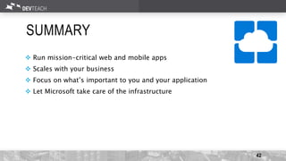 SUMMARY
 Run mission-critical web and mobile apps
 Scales with your business
 Focus on what’s important to you and your application
 Let Microsoft take care of the infrastructure
42
 