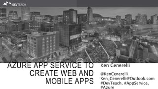 AZURE APP SERVICE TO
CREATE WEB AND
MOBILE APPS
Ken Cenerelli
@KenCenerelli
Ken_Cenerelli@Outlook.com
#DevTeach, #AppService,
#Azure
 