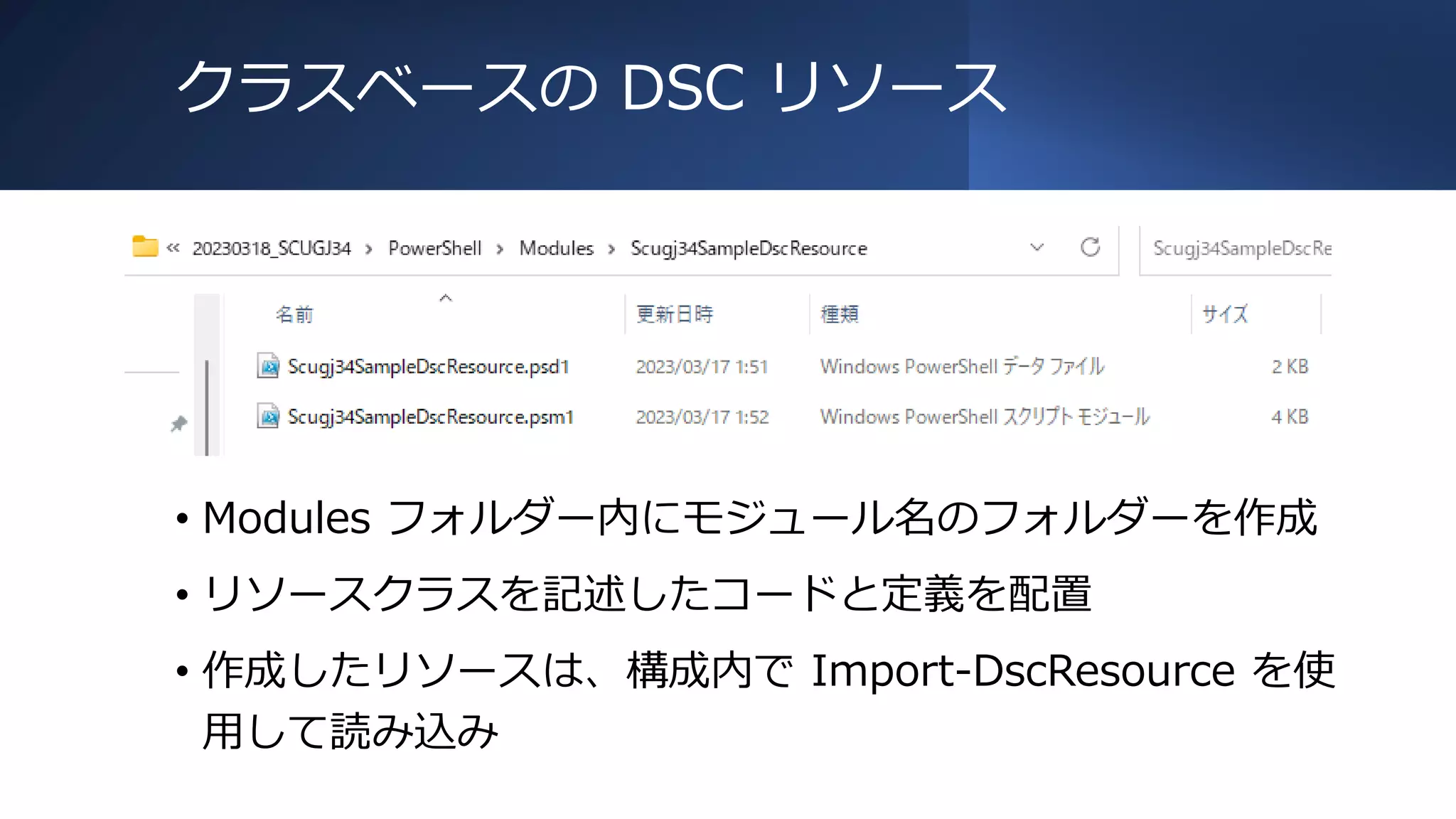 クラスベースの DSC リソース
• Modules フォルダー内にモジュール名のフォルダーを作成
• リソースクラスを記述したコードと定義を配置
• 作成したリソースは、構成内で Import-DscResource を使
用して読み込み
 
