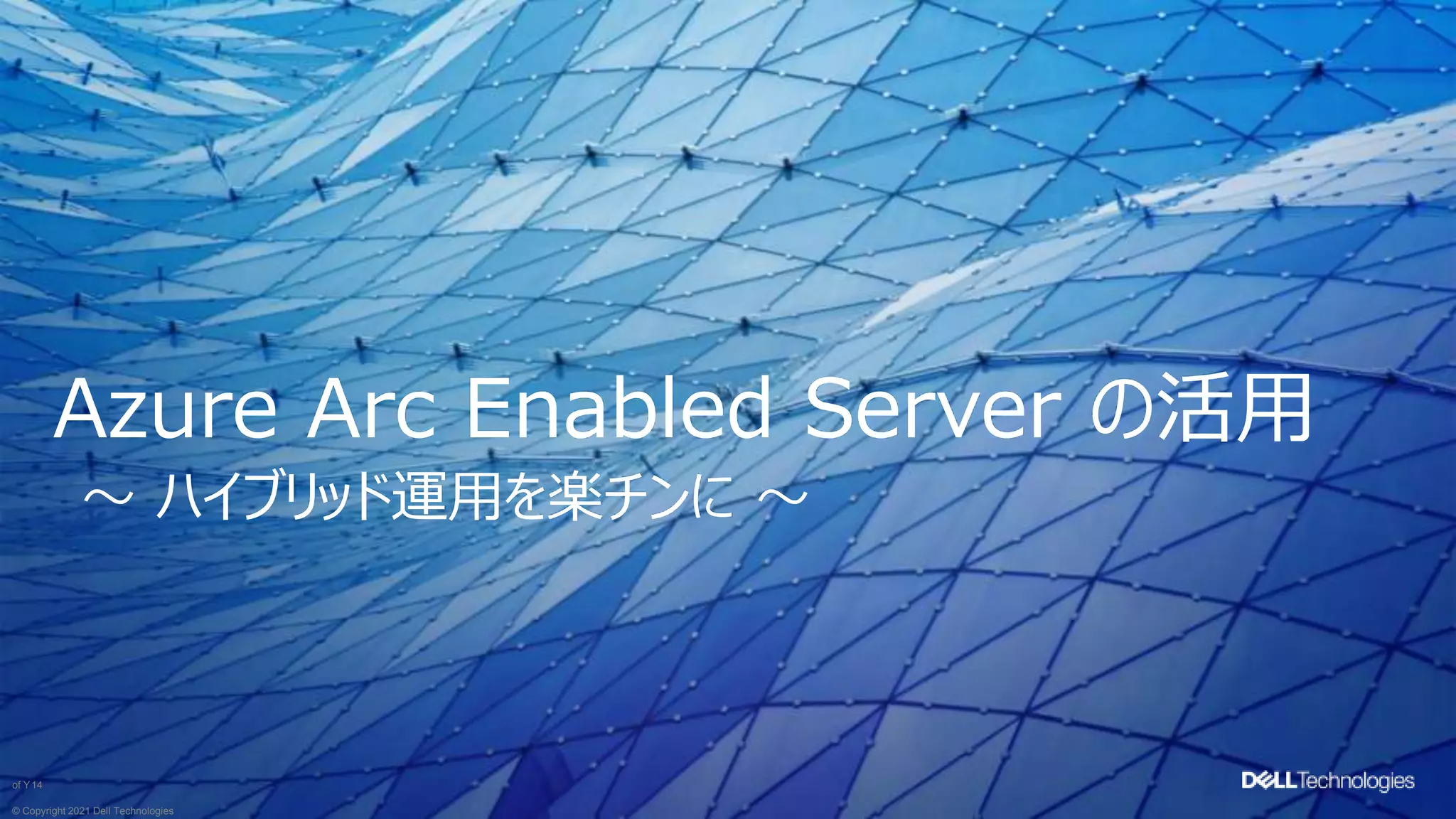 © Copyright 2021 Dell Technologies
14
of Y
〜 ハイブリッド運用を楽チンに 〜
Azure Arc Enabled Server の活用
 