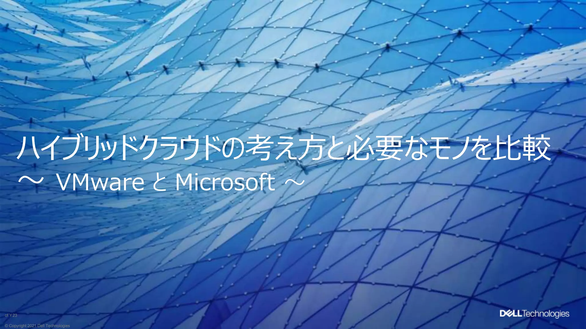 © Copyright 2021 Dell Technologies
23
of Y
ハイブリッドクラウドの考え方と必要なモノを比較
〜 VMware と Microsoft 〜
 