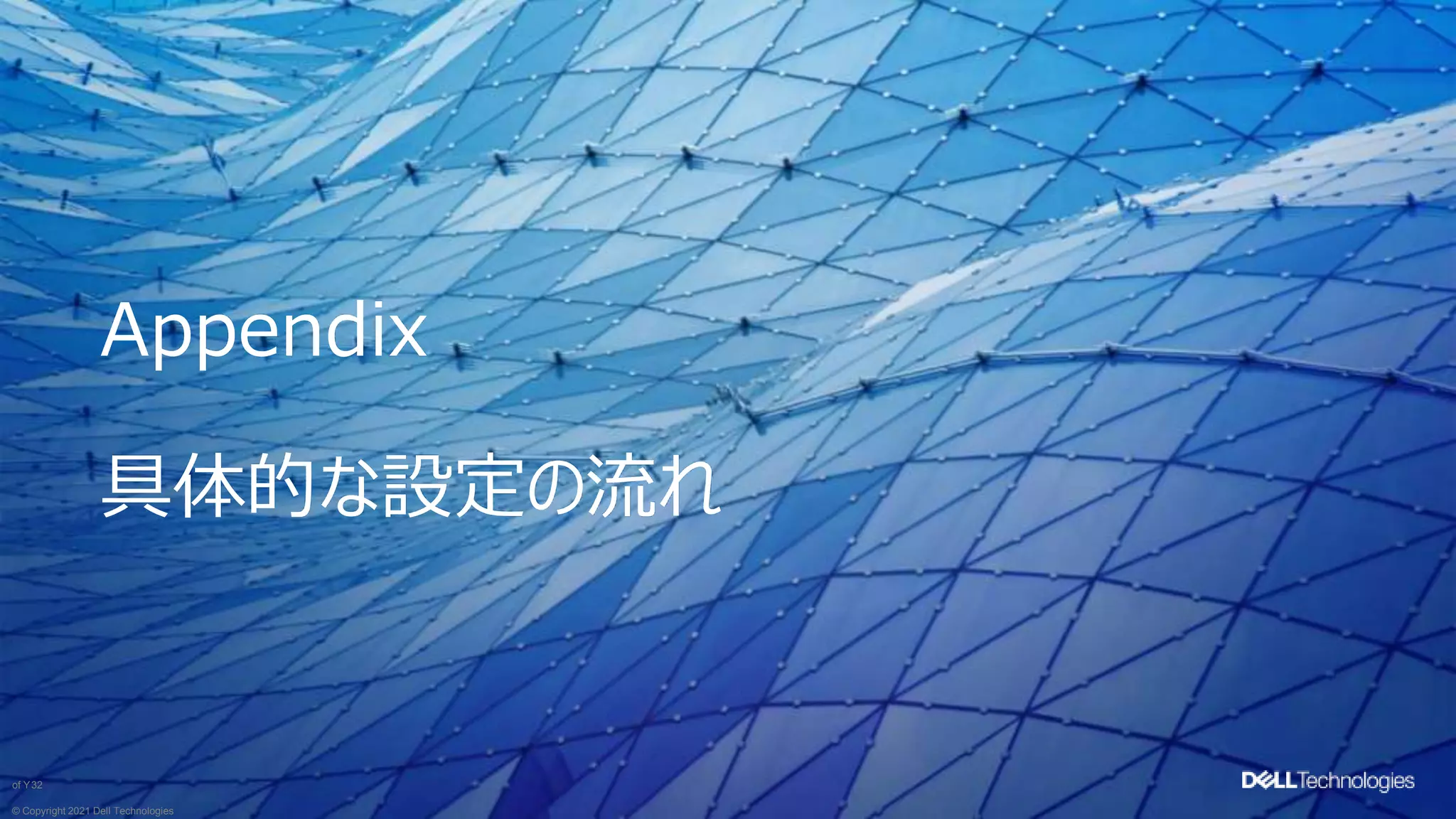 © Copyright 2021 Dell Technologies
32
of Y
Appendix
具体的な設定の流れ
 