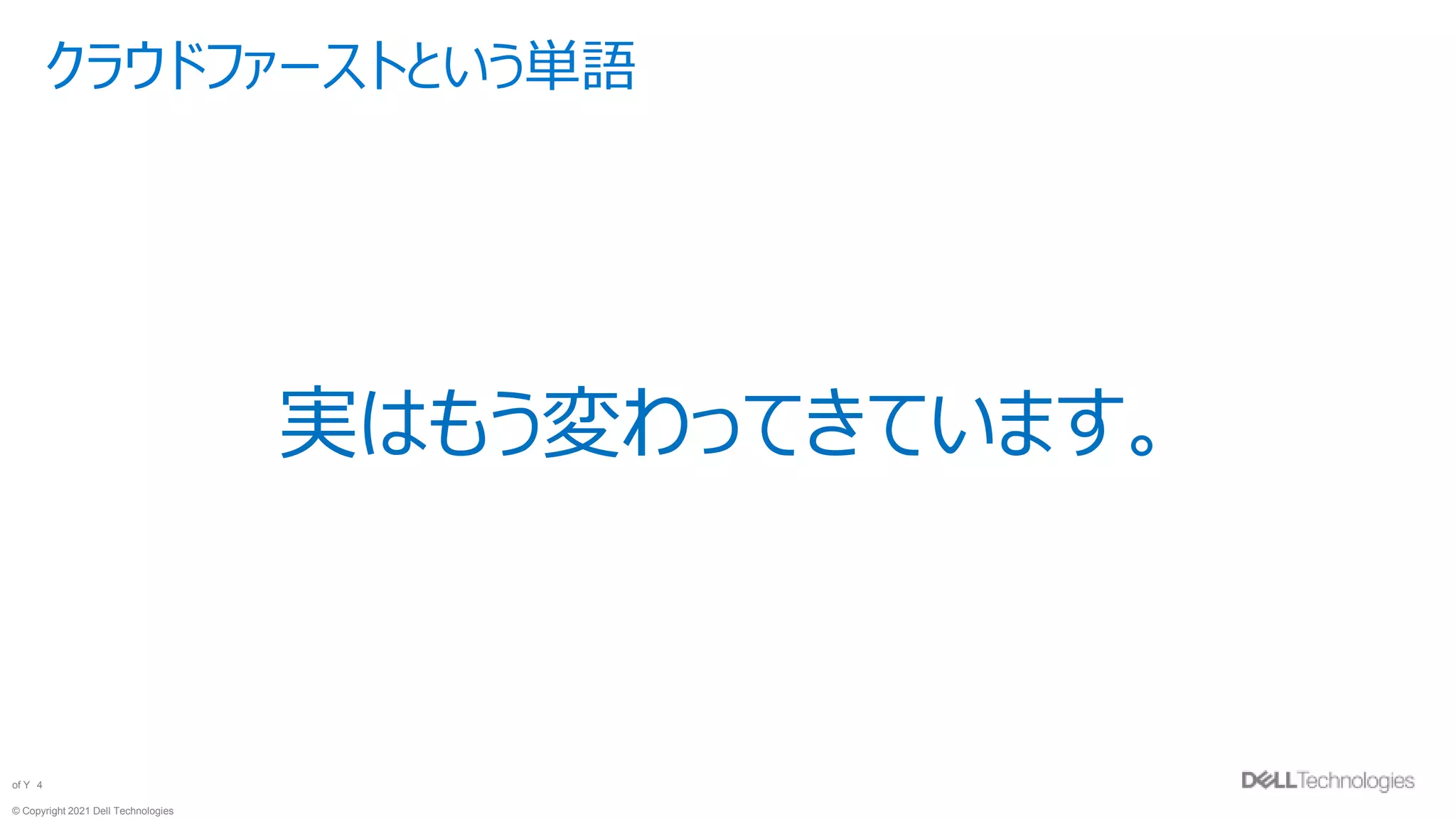 © Copyright 2021 Dell Technologies
4
of Y
クラウドファーストという単語
実はもう変わってきています。
 