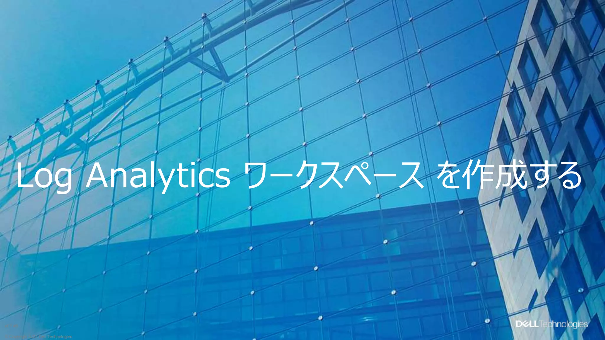 © Copyright 2021 Dell Technologies
46
of Y
Log Analytics ワークスペース を作成する
 