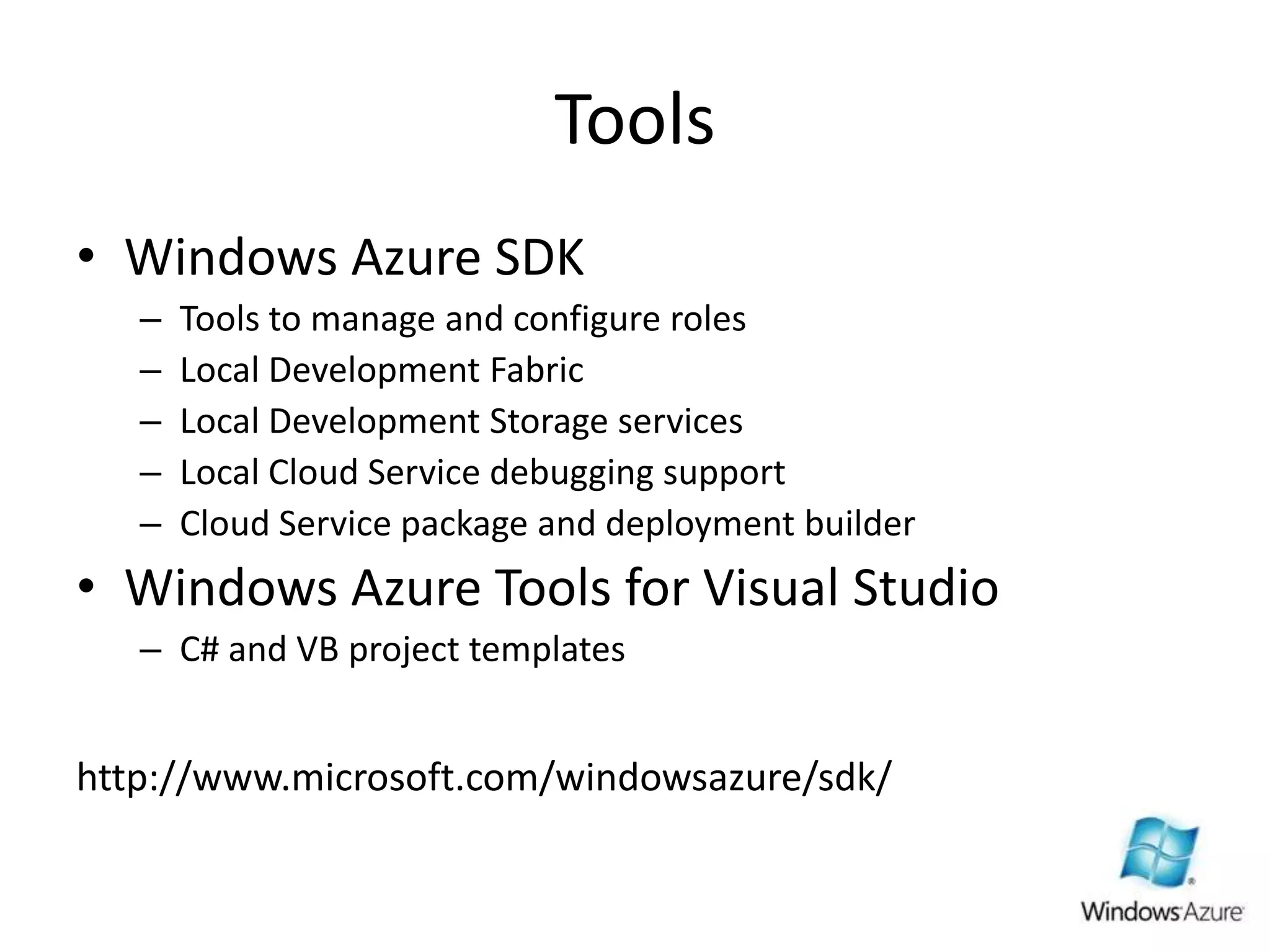 ToolsWindows Azure SDKTools to manage and configure rolesLocal Development FabricLocal Development Storage servicesLocal Cloud Service debugging supportCloud Service package and deployment builderWindows Azure Tools for Visual StudioC# and VB project templateshttp://www.microsoft.com/windowsazure/sdk/
