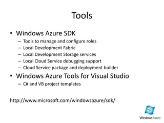 ToolsWindows Azure SDKTools to manage and configure rolesLocal Development FabricLocal Development Storage servicesLocal Cloud Service debugging supportCloud Service package and deployment builderWindows Azure Tools for Visual StudioC# and VB project templateshttp://www.microsoft.com/windowsazure/sdk/