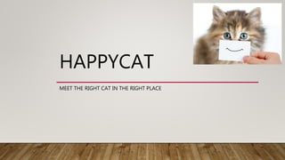 HAPPYCAT
MEET THE RIGHT CAT IN THE RIGHT PLACE
 