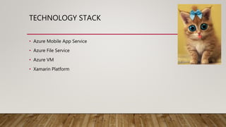TECHNOLOGY STACK
• Azure Mobile App Service
• Azure File Service
• Azure VM
• Xamarin Platform
 