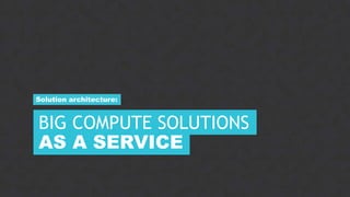 9CONFIDENTIAL
AS A SERVICE
BIG COMPUTE SOLUTIONS
Solution architecture:
 