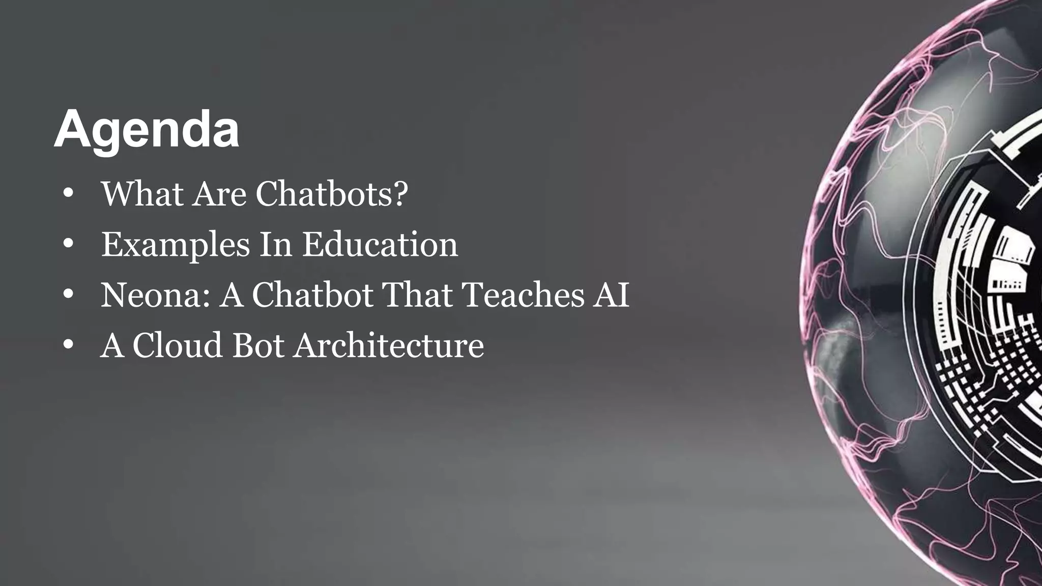 • What Are Chatbots?
• Examples
• Neona: A Chatbot That Teaches AI
• A Cloud Bot Architecture
 