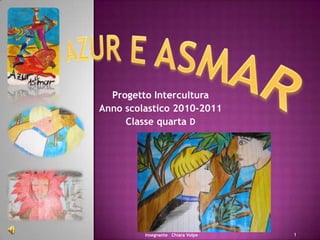 Azur e Asmar Progetto Intercultura  Anno scolastico 2010-2011 Classe quarta D 1 Insegnante   Chiara Volpe 