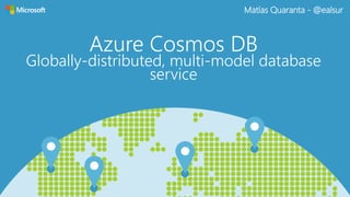 Azure Cosmos DB
Globally-distributed, multi-model database
service
Matías Quaranta - @ealsur
 