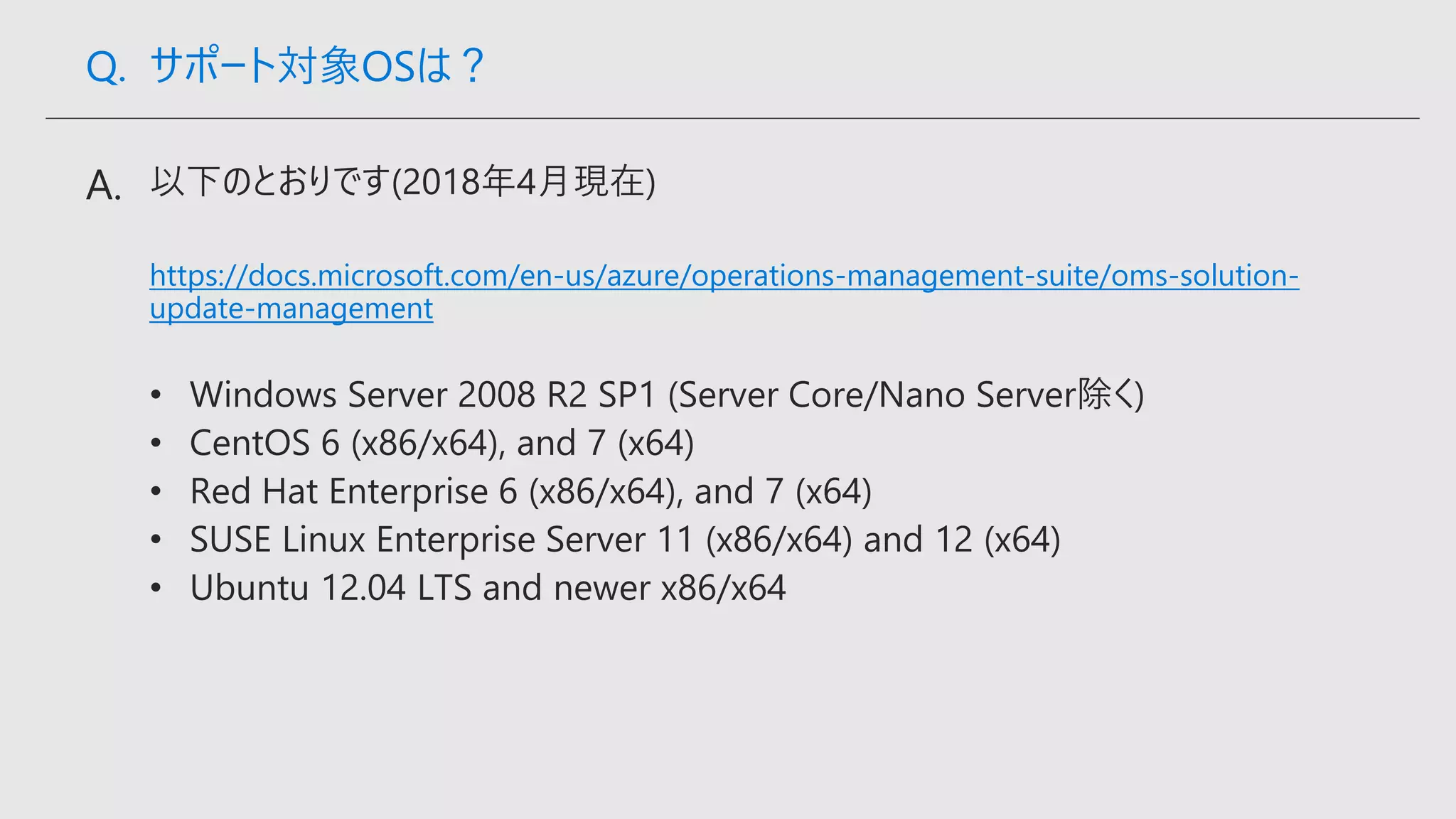 https://docs.microsoft.com/en-us/azure/operations-management-suite/oms-solution-
update-management
Q. サポート対象OSは？
 