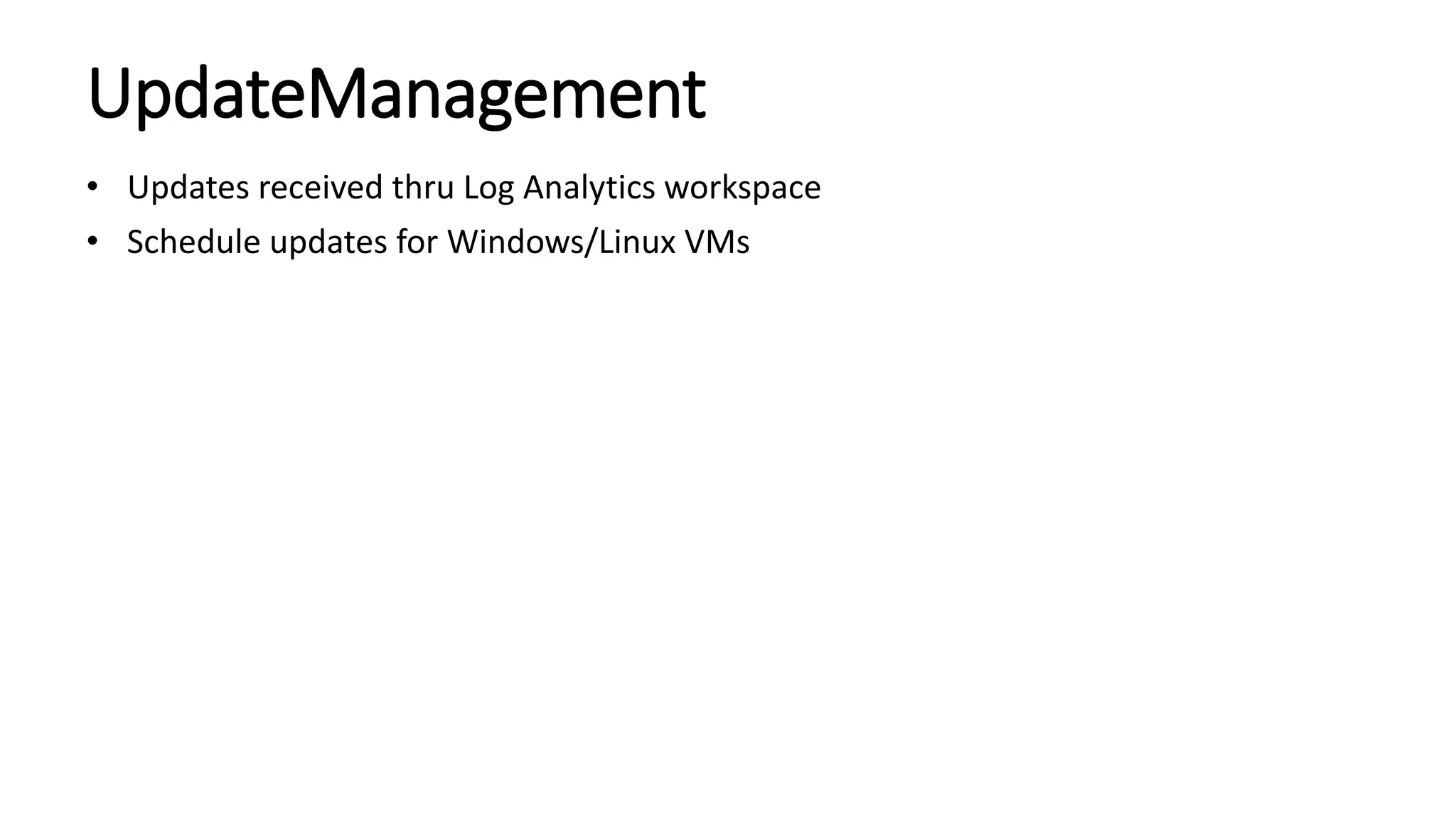 UpdateManagement
• Updates received thru Log Analytics workspace
• Schedule updates for Windows/Linux VMs
 