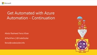 Get Automated with Azure
Automation - Continuation
Abdul Rasheed Feroz Khan
@TechFero | @CodeSizzler
feroz@codesizzler.info
 