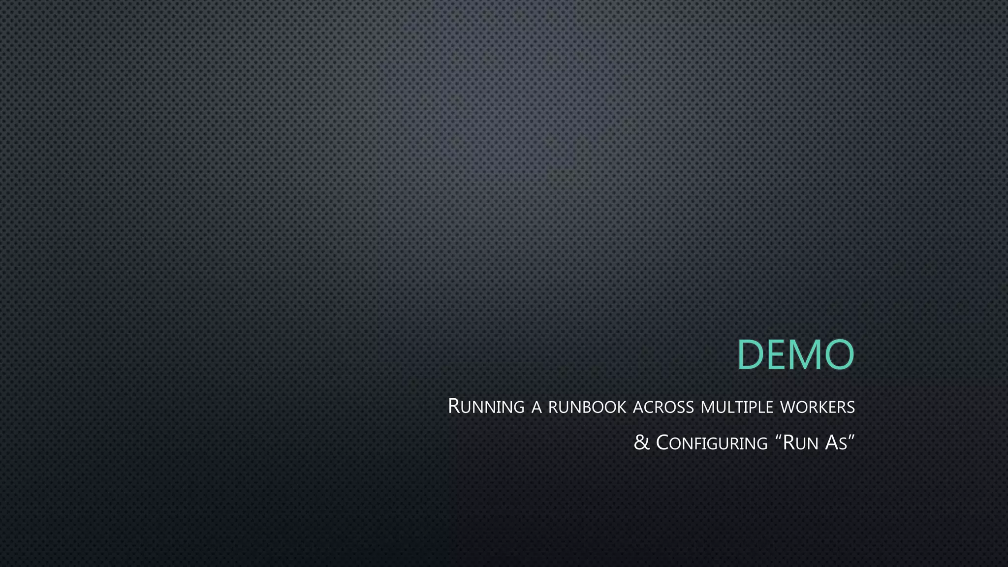 DEMO
RUNNING A RUNBOOK ACROSS MULTIPLE WORKERS
& CONFIGURING “RUN AS”
 